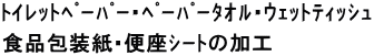 ﾄｲﾚｯﾄﾍﾟｰﾊﾟｰ･ﾍﾟｰﾊﾟｰﾀｵﾙ･ｳｪｯﾄﾃｨｯｼｭ 食品包装紙･便座ｼｰﾄの加工