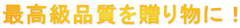 最高級品質を贈り物に！